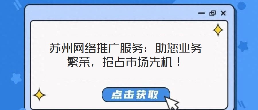 蘇州網(wǎng)絡(luò)推廣服務(wù)：助您業(yè)務(wù)繁榮，搶占市場先機(jī)！