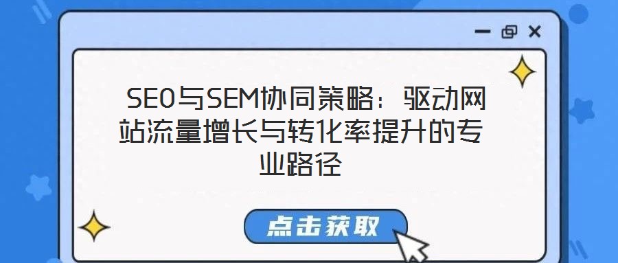  SEO與SEM協(xié)同策略：驅(qū)動(dòng)網(wǎng)站流量增長與轉(zhuǎn)化率提升的專業(yè)路徑