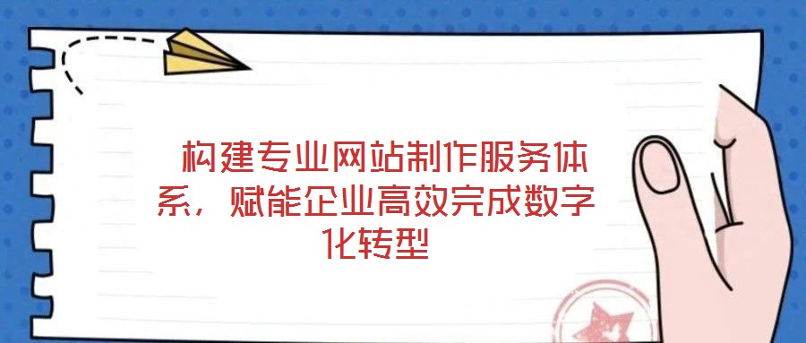  構建專業(yè)網站制作服務體系，賦能企業(yè)高效完成數(shù)字化轉型