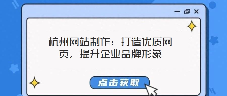 杭州網(wǎng)站制作：打造優(yōu)質(zhì)網(wǎng)頁，提升企業(yè)品牌形象