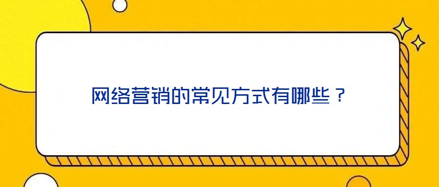網(wǎng)絡(luò)營(yíng)銷(xiāo)的常見(jiàn)方式有哪些？