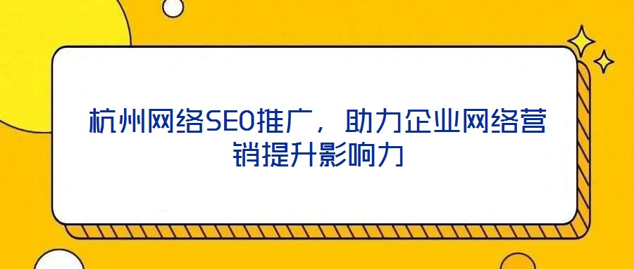 杭州網(wǎng)絡SEO推廣，助力企業(yè)網(wǎng)絡營銷提升影響力
