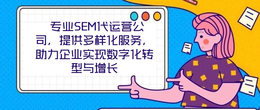  專業(yè)SEM代運營公司，提供多樣化服務，助力企業(yè)實現(xiàn)數(shù)字化轉型與增長