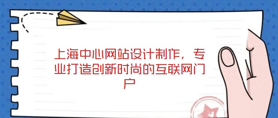 上海中心網(wǎng)站設(shè)計(jì)制作，專(zhuān)業(yè)打造創(chuàng)新時(shí)尚的互聯(lián)網(wǎng)門(mén)戶(hù)