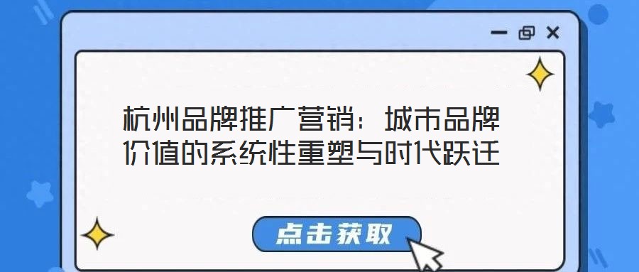 杭州品牌推廣營銷：城市品牌價(jià)值的系統(tǒng)性重塑與時(shí)代躍遷