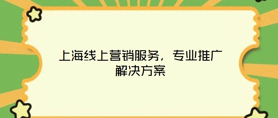 上海線(xiàn)上營(yíng)銷(xiāo)服務(wù)，專(zhuān)業(yè)推廣解決方案