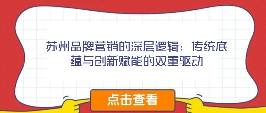 蘇州品牌營銷的深層邏輯：傳統(tǒng)底蘊(yùn)與創(chuàng)新賦能的雙重驅(qū)動(dòng)