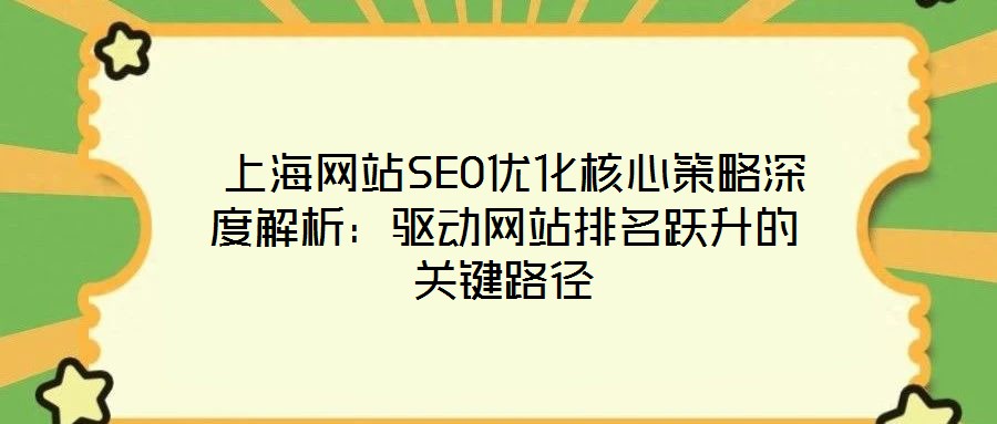  上海網(wǎng)站SEO優(yōu)化核心策略深度解析：驅動網(wǎng)站排名躍升的關鍵路徑