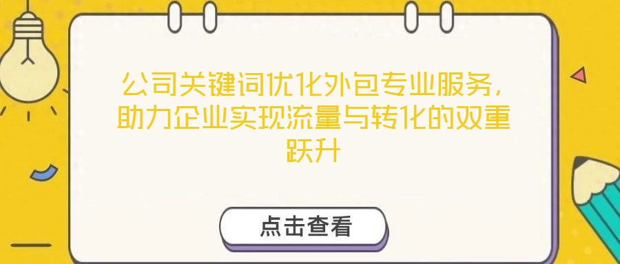  公司關(guān)鍵詞優(yōu)化外包專業(yè)服務(wù)，助力企業(yè)實(shí)現(xiàn)流量與轉(zhuǎn)化的雙重躍升