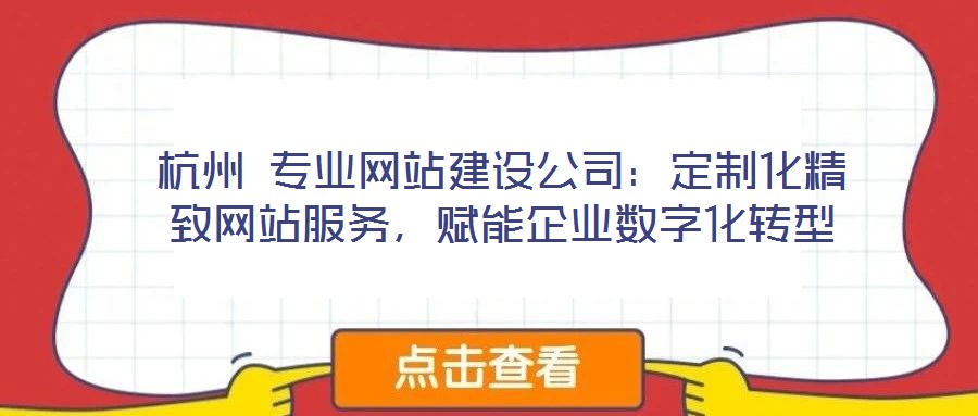 杭州 專業(yè)網(wǎng)站建設(shè)公司：定制化精致網(wǎng)站服務(wù)，賦能企業(yè)數(shù)字化轉(zhuǎn)型