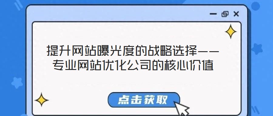 提升網(wǎng)站曝光度的戰(zhàn)略選擇——專業(yè)網(wǎng)站優(yōu)化公司的核心價值