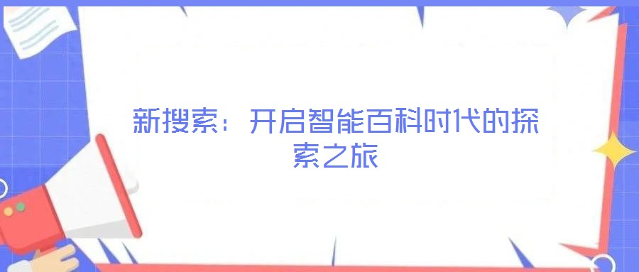 新搜索：開(kāi)啟智能百科時(shí)代的探索之旅