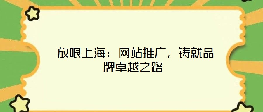  放眼上海：網(wǎng)站推廣，鑄就品牌卓越之路