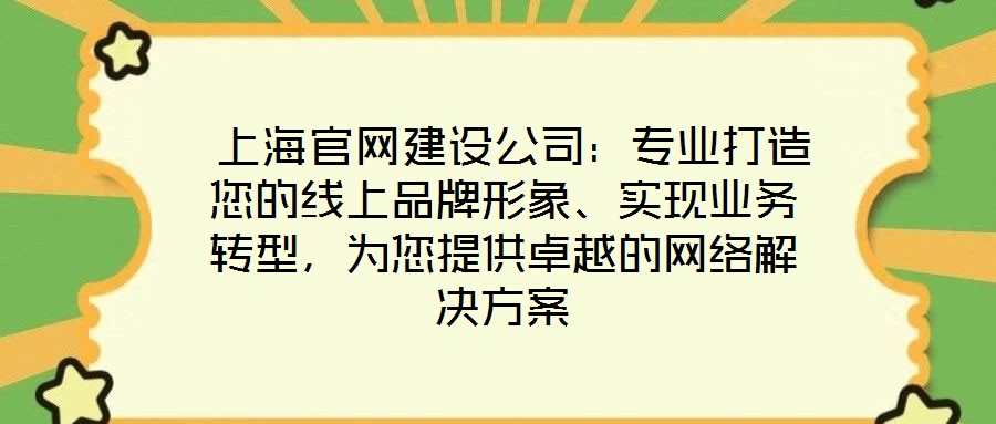  上海官網(wǎng)建設(shè)公司：專業(yè)打造您的線上品牌形象、實(shí)現(xiàn)業(yè)務(wù)轉(zhuǎn)型，為您提供卓越的網(wǎng)絡(luò)解決方案