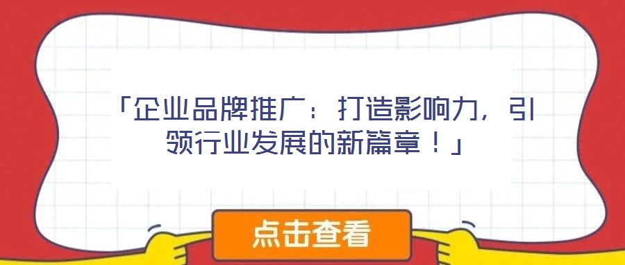 「企業(yè)品牌推廣：打造影響力，引領(lǐng)行業(yè)發(fā)展的新篇章！」