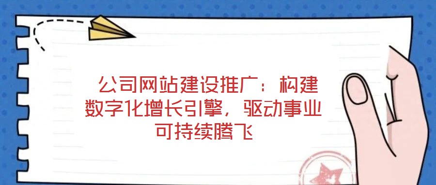  公司網(wǎng)站建設(shè)推廣：構(gòu)建數(shù)字化增長(zhǎng)引擎，驅(qū)動(dòng)事業(yè)可持續(xù)騰飛