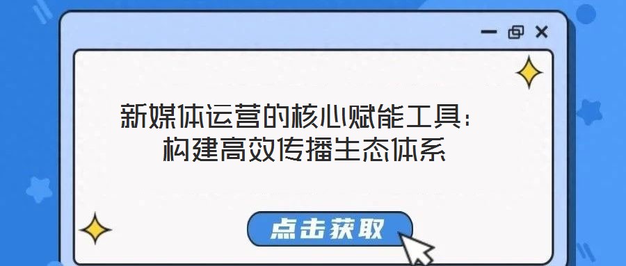 新媒體運(yùn)營的核心賦能工具：構(gòu)建高效傳播生態(tài)體系
