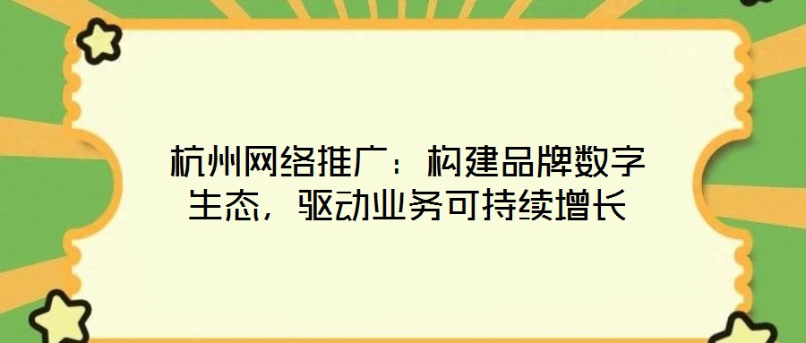 杭州網(wǎng)絡(luò)推廣：構(gòu)建品牌數(shù)字生態(tài)，驅(qū)動(dòng)業(yè)務(wù)可持續(xù)增長(zhǎng)