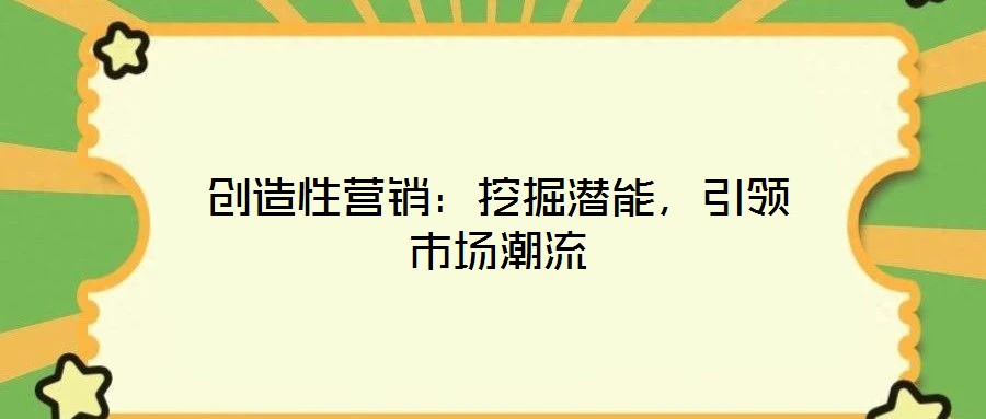 創(chuàng)造性營銷：挖掘潛能，引領(lǐng)市場潮流