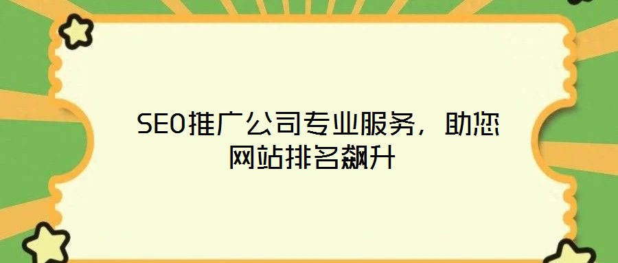  SEO推廣公司專業(yè)服務(wù)，助您網(wǎng)站排名飆升