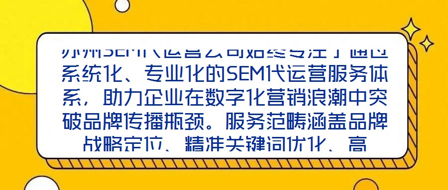 蘇州SEM代運營公司始終專注于通過系統(tǒng)化、專業(yè)化的SEM代運營服務(wù)體系，助力企業(yè)在數(shù)字化營銷浪潮中突破品牌傳播瓶頸。服務(wù)范疇涵蓋品牌戰(zhàn)略定位、精準(zhǔn)關(guān)鍵詞優(yōu)化、高