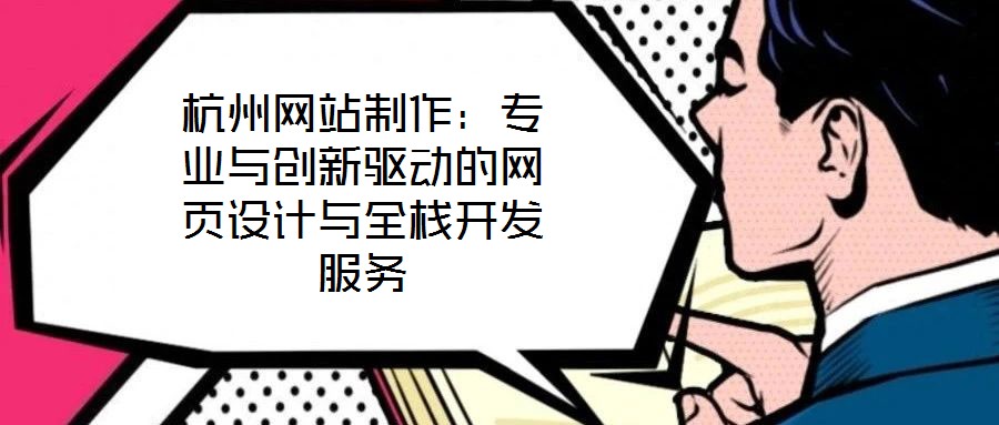 杭州網(wǎng)站制作：專業(yè)與創(chuàng)新驅(qū)動的網(wǎng)頁設(shè)計與全棧開發(fā)服務(wù)