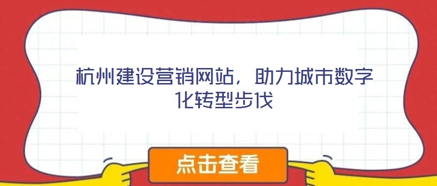 杭州建設(shè)營銷網(wǎng)站，助力城市數(shù)字化轉(zhuǎn)型步伐