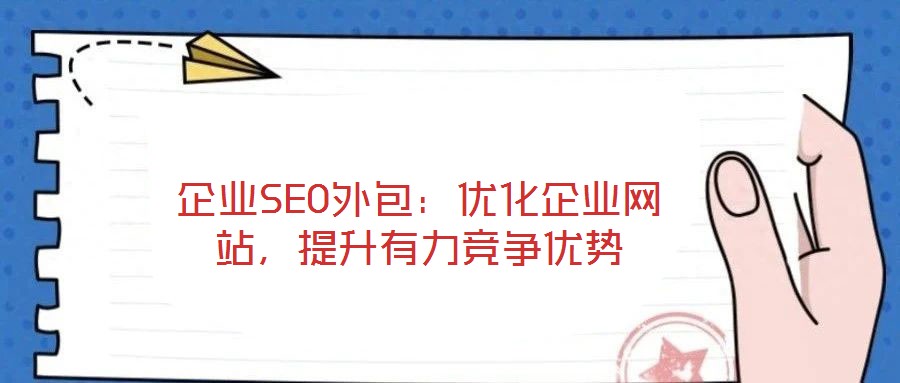 企業(yè)SEO外包：優(yōu)化企業(yè)網(wǎng)站，提升有力競(jìng)爭(zhēng)優(yōu)勢(shì)