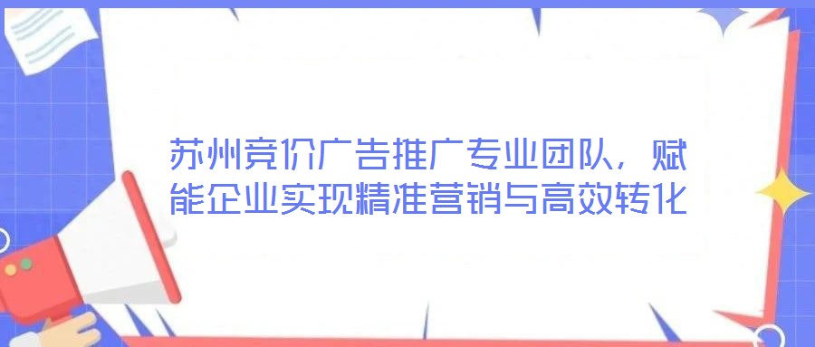 蘇州競(jìng)價(jià)廣告推廣專(zhuān)業(yè)團(tuán)隊(duì)，賦能企業(yè)實(shí)現(xiàn)精準(zhǔn)營(yíng)銷(xiāo)與高效轉(zhuǎn)化