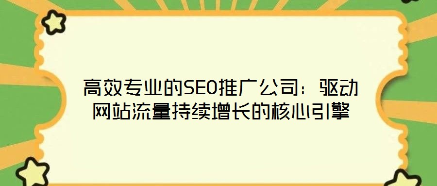 高效專(zhuān)業(yè)的SEO推廣公司：驅(qū)動(dòng)網(wǎng)站流量持續(xù)增長(zhǎng)的核心引擎