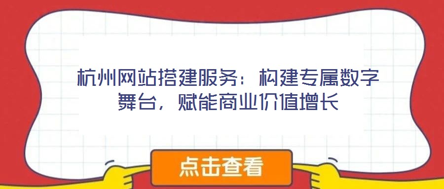 杭州網(wǎng)站搭建服務(wù)：構(gòu)建專屬數(shù)字舞臺，賦能商業(yè)價值增長