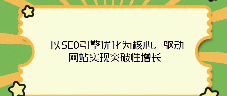  以SEO引擎優(yōu)化為核心，驅(qū)動(dòng)網(wǎng)站實(shí)現(xiàn)突破性增長(zhǎng)