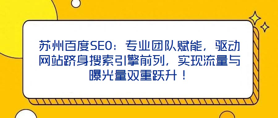 蘇州百度SEO：專業(yè)團隊賦能，驅(qū)動網(wǎng)站躋身搜索引擎前列，實現(xiàn)流量與曝光量雙重躍升！