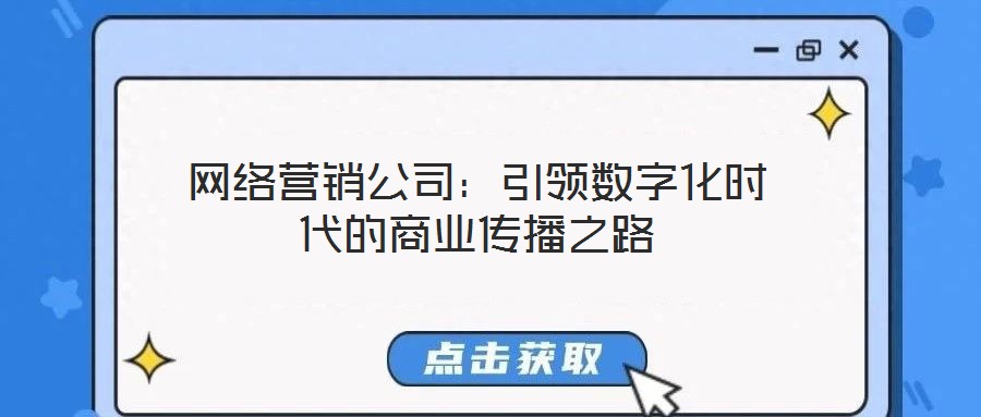 網(wǎng)絡(luò)營(yíng)銷(xiāo)公司：引領(lǐng)數(shù)字化時(shí)代的商業(yè)傳播之路