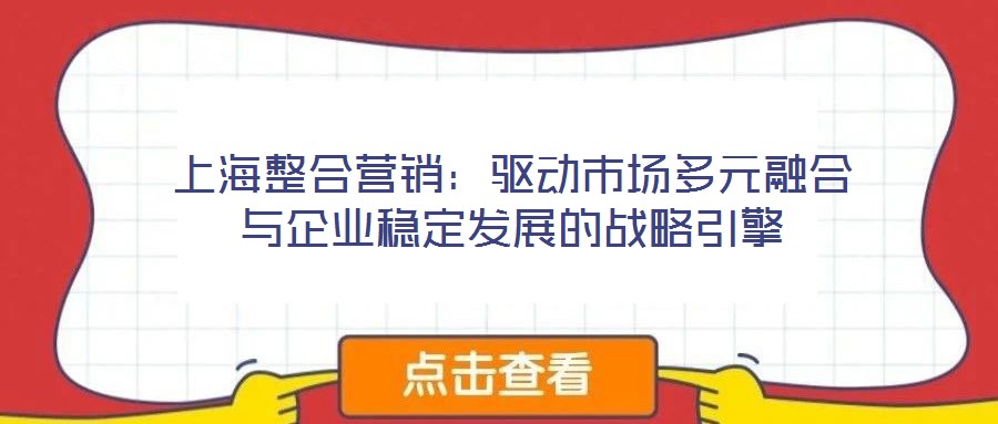 上海整合營銷：驅(qū)動(dòng)市場多元融合與企業(yè)穩(wěn)定發(fā)展的戰(zhàn)略引擎