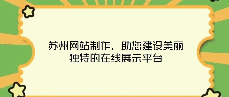 蘇州網(wǎng)站制作，助您建設(shè)美麗獨(dú)特的在線展示平臺