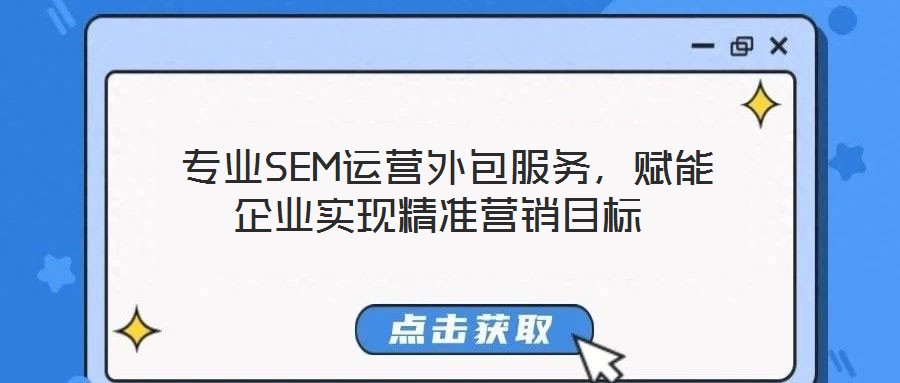  專業(yè)SEM運(yùn)營外包服務(wù)，賦能企業(yè)實(shí)現(xiàn)精準(zhǔn)營銷目標(biāo)