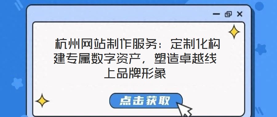  杭州網(wǎng)站制作服務(wù)：定制化構(gòu)建專屬數(shù)字資產(chǎn)，塑造卓越線上品牌形象