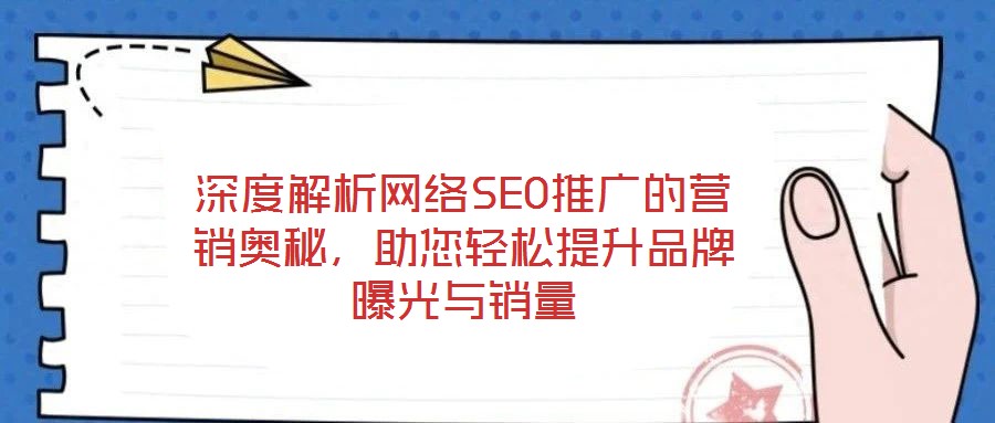 深度解析網(wǎng)絡(luò)SEO推廣的營銷奧秘，助您輕松提升品牌曝光與銷量