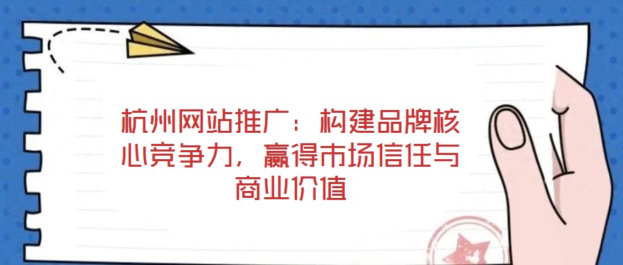 杭州網站推廣：構建品牌核心競爭力，贏得市場信任與商業(yè)價值