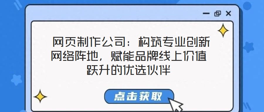  網(wǎng)頁制作公司：構(gòu)筑專業(yè)創(chuàng)新網(wǎng)絡(luò)陣地，賦能品牌線上價值躍升的優(yōu)選伙伴