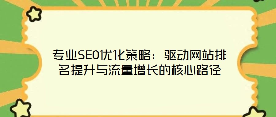 專業(yè)SEO優(yōu)化策略：驅(qū)動(dòng)網(wǎng)站排名提升與流量增長(zhǎng)的核心路徑