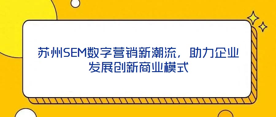 蘇州SEM數(shù)字營銷新潮流，助力企業(yè)發(fā)展創(chuàng)新商業(yè)模式