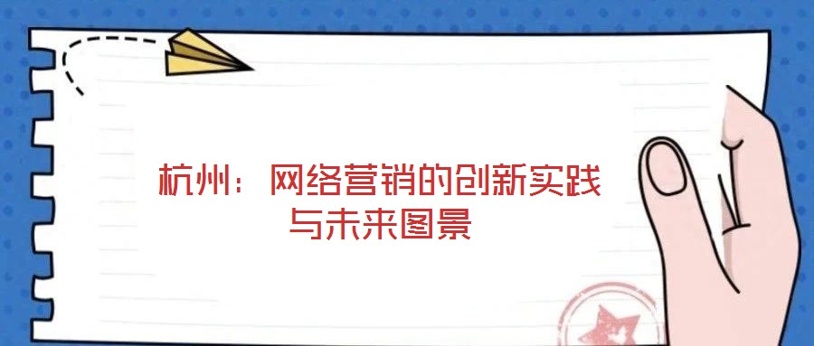 杭州：網(wǎng)絡營銷的創(chuàng)新實踐與未來圖景