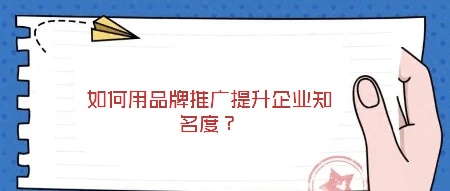 如何用品牌推廣提升企業(yè)知名度？