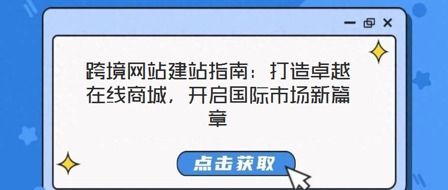 跨境網(wǎng)站建站指南：打造卓越在線商城，開啟國際市場新篇章