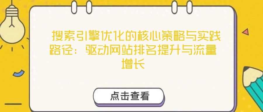  搜索引擎優(yōu)化的核心策略與實(shí)踐路徑：驅(qū)動(dòng)網(wǎng)站排名提升與流量增長(zhǎng)