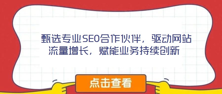  甄選專業(yè)SEO合作伙伴，驅(qū)動(dòng)網(wǎng)站流量增長，賦能業(yè)務(wù)持續(xù)創(chuàng)新
