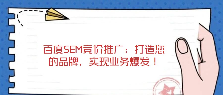 百度SEM競價推廣：打造您的品牌，實現(xiàn)業(yè)務爆發(fā)！