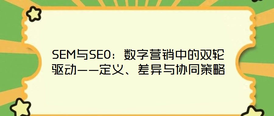 SEM與SEO：數(shù)字營(yíng)銷中的雙輪驅(qū)動(dòng)——定義、差異與協(xié)同策略